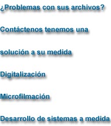 ¿Problemas con sus archivos? Contáctenos tenemos una solución a su medida Digitalización Microfilmación Desarrollo de sistemas a medida